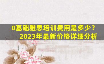 0基础雅思培训费用是多少？ 2023年最新价格详细分析